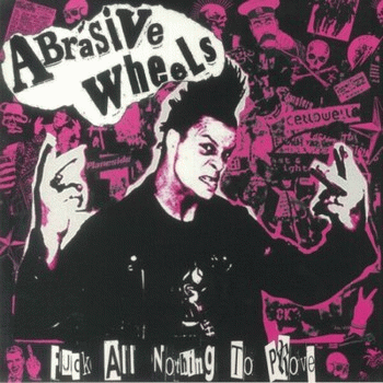 Abrasive Wheels : Fuck all Nothing to Prove